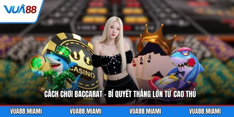 Cách Chơi Baccarat - Bí Quyết Thắng Lớn Từ Cao Thủ