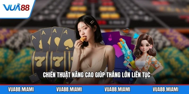 Chiến thuật nâng cao giúp thắng lớn liên tục