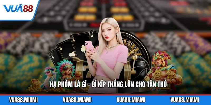 Hạ Phỏm Là Gì - Bí Kíp Thắng Lớn Cho Tân Thủ