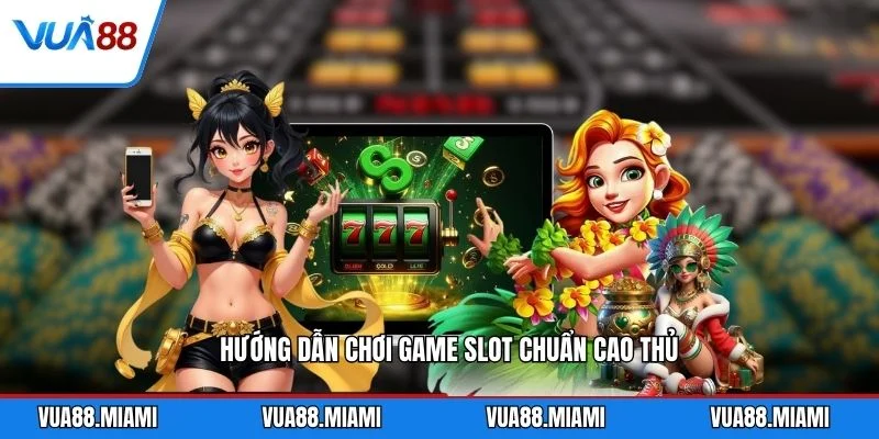 Hướng dẫn chơi game slot chuẩn cao thủ