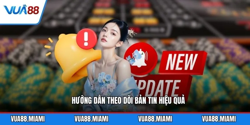 Hướng dẫn theo dõi bản tin hiệu quả